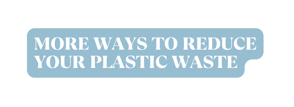 More Ways to reduce Your Plastic waste